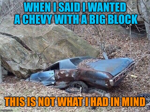 Chevy Big Block | WHEN I SAID I WANTED A CHEVY WITH A BIG BLOCK; THIS IS NOT WHAT I HAD IN MIND | image tagged in chevy,big,block,car,boulder,funny memes | made w/ Imgflip meme maker