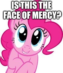 Cute pinkie pie | IS THIS THE FACE OF MERCY? | image tagged in cute pinkie pie | made w/ Imgflip meme maker