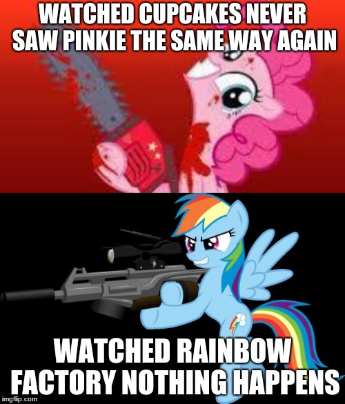 WATCHED CUPCAKES NEVER SAW PINKIE THE SAME WAY AGAIN; WATCHED RAINBOW FACTORY NOTHING HAPPENS | image tagged in scary mlp,gunning rainbow dash | made w/ Imgflip meme maker