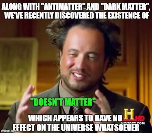 A new substance which explains both Hollywood and Washington DC | ALONG WITH "ANTIMATTER" AND "DARK MATTER", WE'VE RECENTLY DISCOVERED THE EXISTENCE OF; "DOESN'T MATTER"; WHICH APPEARS TO HAVE NO EFFECT ON THE UNIVERSE WHATSOEVER | image tagged in memes,pseudoscience,dark matter | made w/ Imgflip meme maker