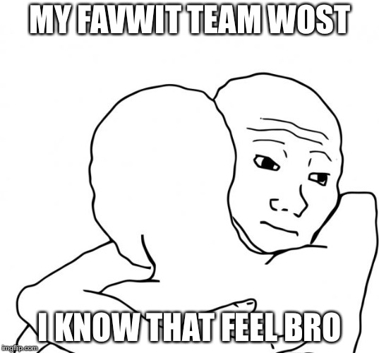 I Know That Feel Bro | MY FAVWIT TEAM WOST; I KNOW THAT FEEL BRO | image tagged in memes,i know that feel bro | made w/ Imgflip meme maker