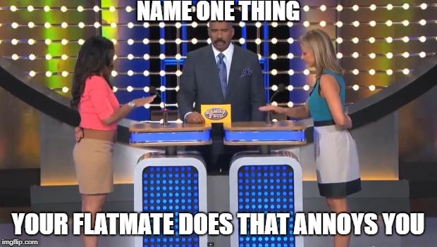 Family Feud | NAME ONE THING; YOUR FLATMATE DOES THAT ANNOYS YOU | image tagged in family feud | made w/ Imgflip meme maker