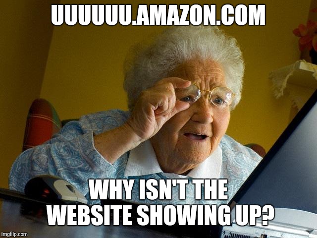 Grandma Finds The Internet | UUUUUU.AMAZON.COM; WHY ISN'T THE WEBSITE SHOWING UP? | image tagged in memes,grandma finds the internet | made w/ Imgflip meme maker