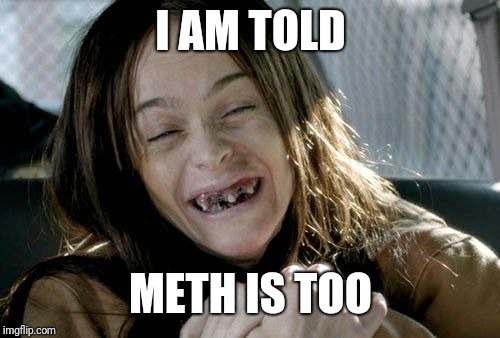 I AM TOLD METH IS TOO | made w/ Imgflip meme maker