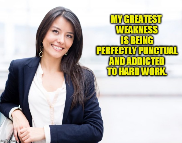 professional woman | MY GREATEST WEAKNESS IS BEING PERFECTLY PUNCTUAL AND ADDICTED TO HARD WORK. | image tagged in professional woman | made w/ Imgflip meme maker