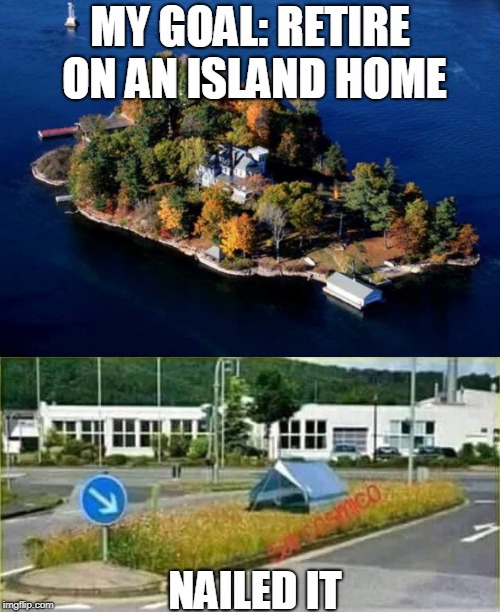 dreams vs reality | MY GOAL: RETIRE ON AN ISLAND HOME; NAILED IT | image tagged in island,retirement,funny,sad,government shutdown | made w/ Imgflip meme maker