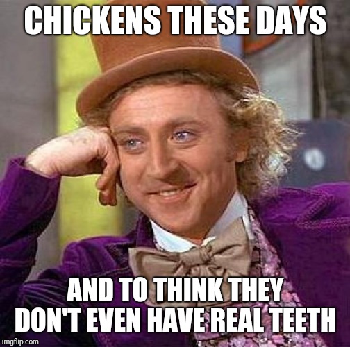 Creepy Condescending Wonka Meme | CHICKENS THESE DAYS AND TO THINK THEY DON'T EVEN HAVE REAL TEETH | image tagged in memes,creepy condescending wonka | made w/ Imgflip meme maker