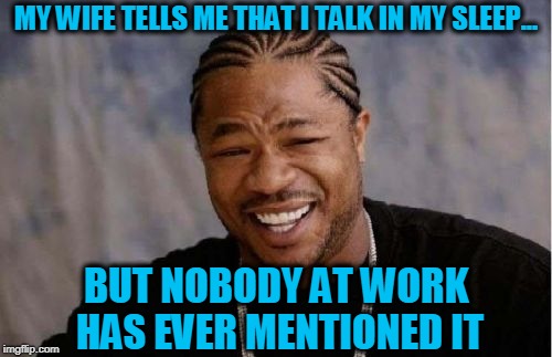 Sleep Talk | MY WIFE TELLS ME THAT I TALK IN MY SLEEP... BUT NOBODY AT WORK HAS EVER MENTIONED IT | image tagged in sleep,talking,wife,work | made w/ Imgflip meme maker