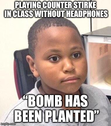 Minor Mistake Marvin | PLAYING COUNTER STIRKE IN CLASS WITHOUT HEADPHONES; “BOMB HAS BEEN PLANTED” | image tagged in memes,minor mistake marvin | made w/ Imgflip meme maker