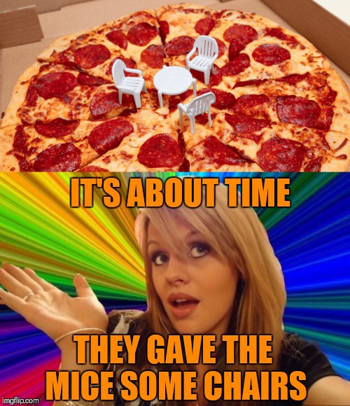 Little Pizza Table | IT'S ABOUT TIME; THEY GAVE THE MICE SOME CHAIRS | image tagged in memes,dumb blonde,little pizza table,pizza,food,mouse | made w/ Imgflip meme maker