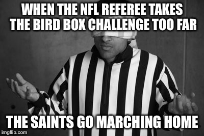 WHEN THE NFL REFEREE TAKES THE BIRD BOX CHALLENGE TOO FAR; THE SAINTS GO MARCHING HOME | image tagged in bird box meets the nfl,nfl memes,funny memes,nfl,sports,new orleans saints | made w/ Imgflip meme maker