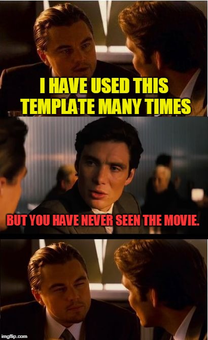 I was checking out some of the snippets yesterday. Looks like a good movie. Anyone here ever actually see it? | I HAVE USED THIS TEMPLATE MANY TIMES; BUT YOU HAVE NEVER SEEN THE MOVIE. | image tagged in memes,inception,nixieknox | made w/ Imgflip meme maker