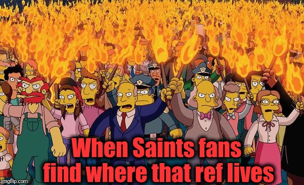 How many more chances does Brees have to return to the Superbowl? | When Saints fans find where that ref lives | image tagged in mob | made w/ Imgflip meme maker