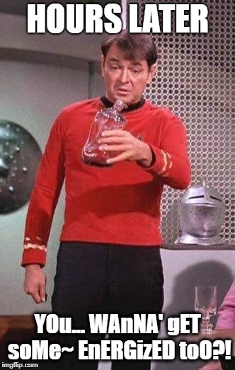 HOURS LATER YOu... WAnNA' gET soMe~ EnERGizED toO?! | image tagged in scotty star trek | made w/ Imgflip meme maker