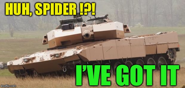 Challenger tank | HUH, SPIDER !?! I’VE GOT IT | image tagged in challenger tank | made w/ Imgflip meme maker