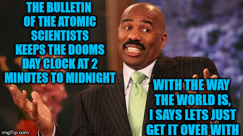 Push the clock forward! | THE BULLETIN OF THE ATOMIC SCIENTISTS KEEPS THE DOOMS DAY CLOCK AT 2 MINUTES TO MIDNIGHT; WITH THE WAY THE WORLD IS, I SAYS LETS JUST GET IT OVER WITH | image tagged in memes,steve harvey,doom,clock,just do it | made w/ Imgflip meme maker