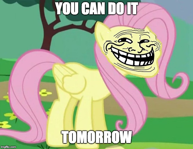 Fluttertroll | YOU CAN DO IT TOMORROW | image tagged in fluttertroll | made w/ Imgflip meme maker