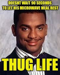 Who am I kidding, this makes us all thugs  | DOESNT WAIT 90 SECONDS TO LET HIS MICROWAVE MEAL REST; THUG LIFE | image tagged in thug life,microwave,carlton banks thug life | made w/ Imgflip meme maker