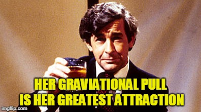 HER GRAVIATIONAL PULL IS HER GREATEST ATTRACTION | made w/ Imgflip meme maker