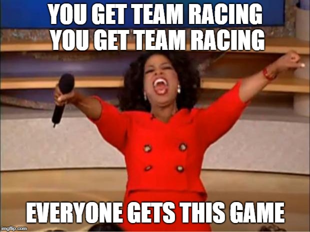 YOU GET TEAM RACING YOU GET TEAM RACING EVERYONE GETS THIS GAME | image tagged in memes,oprah you get a | made w/ Imgflip meme maker