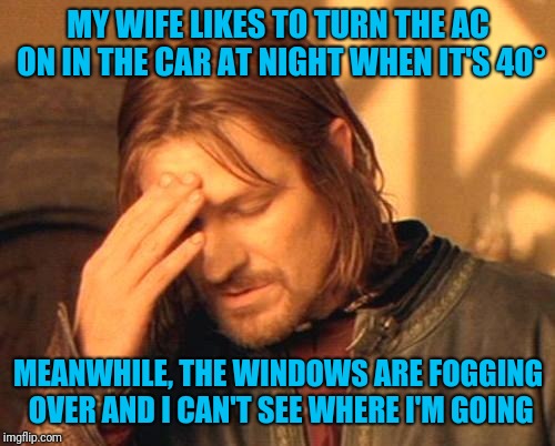 Frustrated Boromir | MY WIFE LIKES TO TURN THE AC ON IN THE CAR AT NIGHT WHEN IT'S 40° MEANWHILE, THE WINDOWS ARE FOGGING OVER AND I CAN'T SEE WHERE I'M GOING | image tagged in frustrated boromir | made w/ Imgflip meme maker