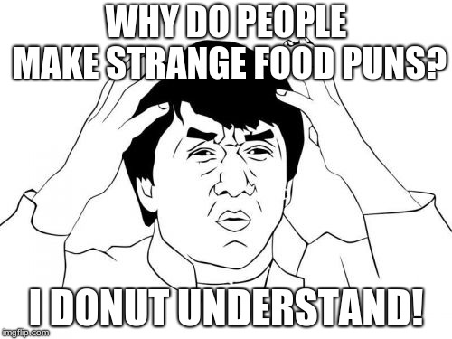 Jackie Chan WTF | WHY DO PEOPLE MAKE STRANGE FOOD PUNS? I DONUT UNDERSTAND! | image tagged in memes,jackie chan wtf | made w/ Imgflip meme maker