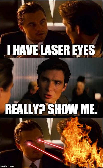 Someone get the broom | I HAVE LASER EYES; REALLY? SHOW ME. | image tagged in memes,inception,lasers,fire,burning | made w/ Imgflip meme maker