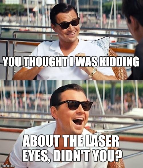 Leonardo Dicaprio Wolf Of Wall Street Meme | YOU THOUGHT I WAS KIDDING ABOUT THE LASER EYES, DIDN'T YOU? | image tagged in memes,leonardo dicaprio wolf of wall street | made w/ Imgflip meme maker