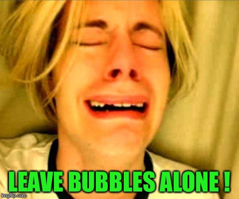 Leave Britney Alone | LEAVE BUBBLES ALONE ! | image tagged in leave britney alone | made w/ Imgflip meme maker