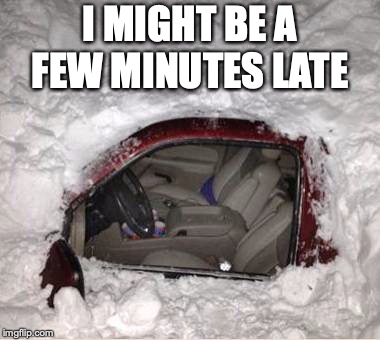 Michigan Weather | I MIGHT BE A FEW MINUTES LATE | image tagged in snow,blizzard,michigan sucks,michigan | made w/ Imgflip meme maker