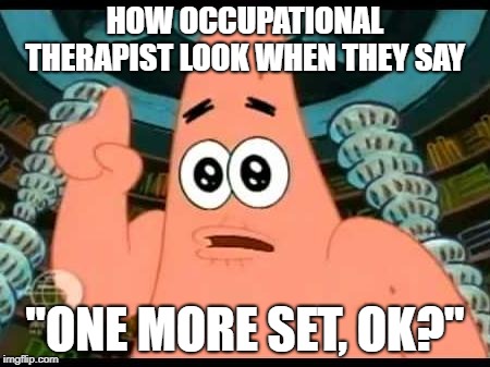 Patrick Says | HOW OCCUPATIONAL THERAPIST LOOK WHEN THEY SAY; "ONE MORE SET, OK?" | image tagged in memes,patrick says | made w/ Imgflip meme maker