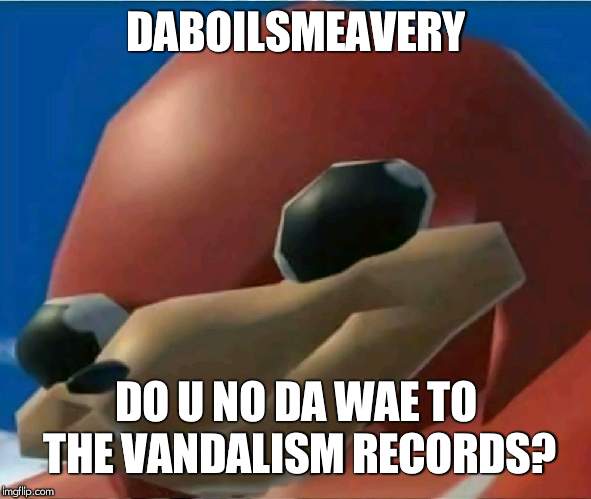 Yes I Do | DABOILSMEAVERY; DO U NO DA WAE TO THE VANDALISM RECORDS? | image tagged in ugandan knuckles | made w/ Imgflip meme maker