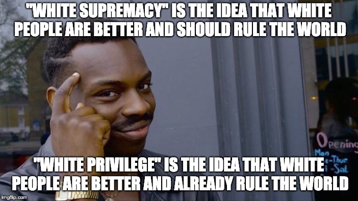 Far right? Far left? Meh... Same same. | "WHITE SUPREMACY" IS THE IDEA THAT WHITE PEOPLE ARE BETTER AND SHOULD RULE THE WORLD "WHITE PRIVILEGE" IS THE IDEA THAT WHITE PEOPLE ARE BET | image tagged in memes,roll safe think about it | made w/ Imgflip meme maker