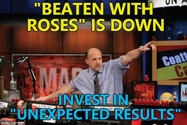 Unexpected Results - so hot right now... :) | "BEATEN WITH ROSES" IS DOWN; INVEST IN "UNEXPECTED RESULTS" | image tagged in memes,mad money jim cramer,new template,imgflip trends | made w/ Imgflip meme maker
