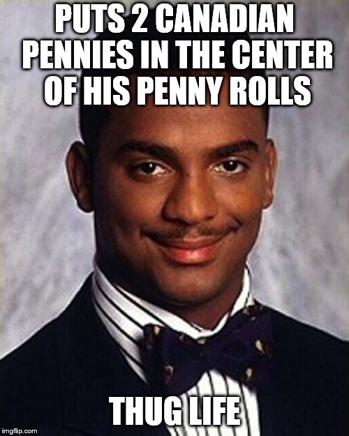one more carlton banks thug life for now | PUTS 2 CANADIAN PENNIES IN THE CENTER OF HIS PENNY ROLLS; THUG LIFE | image tagged in carlton banks thug life | made w/ Imgflip meme maker