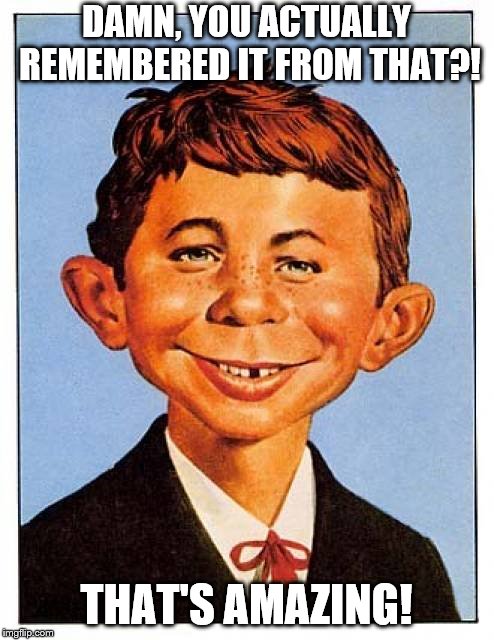 Alfred E. Neuman | DAMN, YOU ACTUALLY REMEMBERED IT FROM THAT?! THAT'S AMAZING! | image tagged in alfred e neuman | made w/ Imgflip meme maker