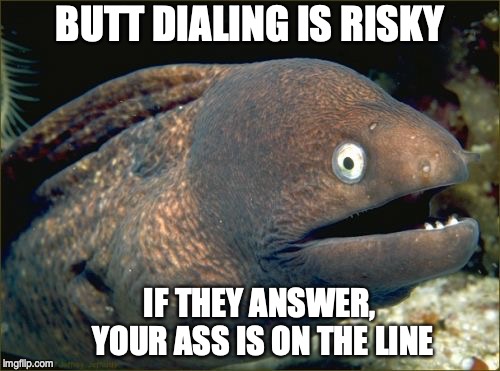 Bad Joke Eel | BUTT DIALING IS RISKY; IF THEY ANSWER, YOUR ASS IS ON THE LINE | image tagged in memes,bad joke eel,puns | made w/ Imgflip meme maker