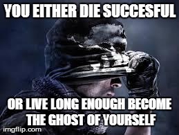 YOU EITHER DIE SUCCESFUL OR LIVE LONG ENOUGH BECOME THE GHOST OF YOURSELF | made w/ Imgflip meme maker