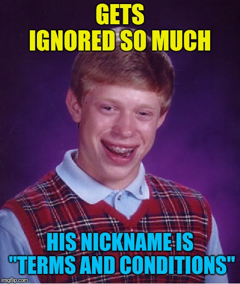 Hey, atleast he gets accepted no matter what..? | GETS IGNORED SO MUCH; HIS NICKNAME IS "TERMS AND CONDITIONS" | image tagged in memes,bad luck brian,funny memes,funny,computer,bad luck | made w/ Imgflip meme maker