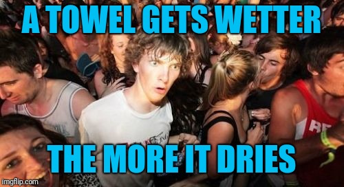 Think about it for a second | A TOWEL GETS WETTER; THE MORE IT DRIES | image tagged in memes,sudden clarity clarence,towels,drying,wet/dry | made w/ Imgflip meme maker