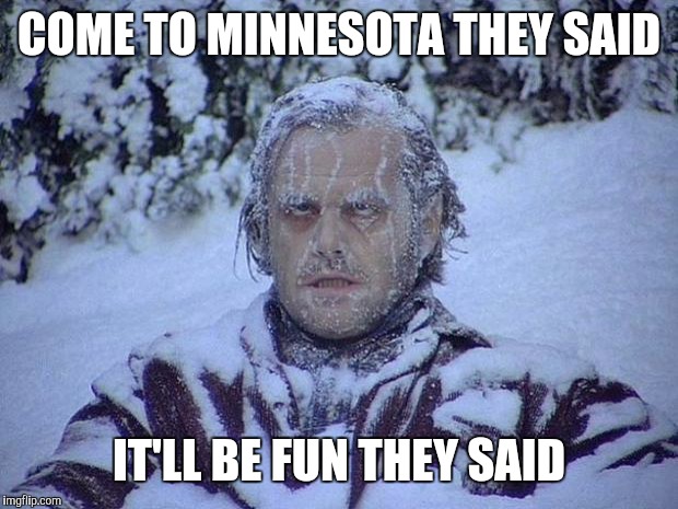 Jack Nicholson The Shining Snow | COME TO MINNESOTA THEY SAID; IT'LL BE FUN THEY SAID | image tagged in memes,jack nicholson the shining snow,polar vortex,cold,it will be fun they said | made w/ Imgflip meme maker