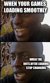 Why are you reading the title? | WHEN YOUR GAMES LOADING SMOOTHLY; WHEN THE DOTS AFTER LOADING STOP CHANGING | image tagged in black guy happy sad,video games,funny,funny memes,why are you reading this,you that read wrong | made w/ Imgflip meme maker