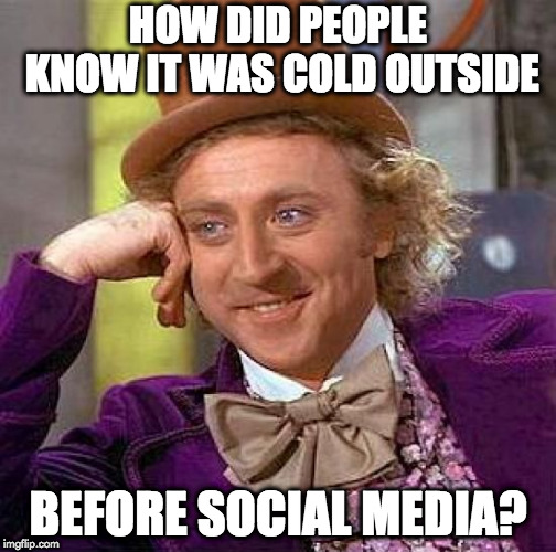 We get it. It's cold. | HOW DID PEOPLE KNOW IT WAS COLD OUTSIDE; BEFORE SOCIAL MEDIA? | image tagged in memes,creepy condescending wonka,polar vortex,winter,cold | made w/ Imgflip meme maker