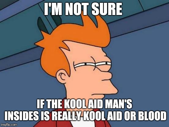 Futurama Fry | I'M NOT SURE; IF THE KOOL AID MAN'S INSIDES IS REALLY KOOL AID OR BLOOD | image tagged in memes,futurama fry,kool aid,kool aid man | made w/ Imgflip meme maker
