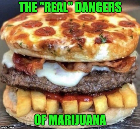 I don't know what it is but I sure want to eat it!!! | THE "REAL" DANGERS; OF MARIJUANA | image tagged in everything burger,memes,marijuana,funny,munchies,diabetes | made w/ Imgflip meme maker