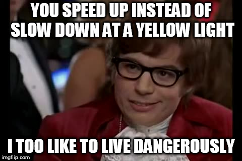 I Too Like To Live Dangerously | YOU SPEED UP INSTEAD OF SLOW DOWN AT A YELLOW LIGHT; I TOO LIKE TO LIVE DANGEROUSLY | image tagged in memes,i too like to live dangerously,traffic light,driving | made w/ Imgflip meme maker