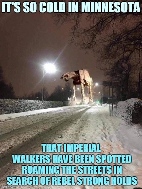 Rumor Has It They're Hiding In The 'My Pillow' Factory. | IT'S SO COLD IN MINNESOTA; THAT IMPERIAL WALKERS HAVE BEEN SPOTTED ROAMING THE STREETS IN SEARCH OF REBEL STRONG HOLDS | image tagged in memes,star wars,minnesota,freezing,polar vortex,cold weather | made w/ Imgflip meme maker
