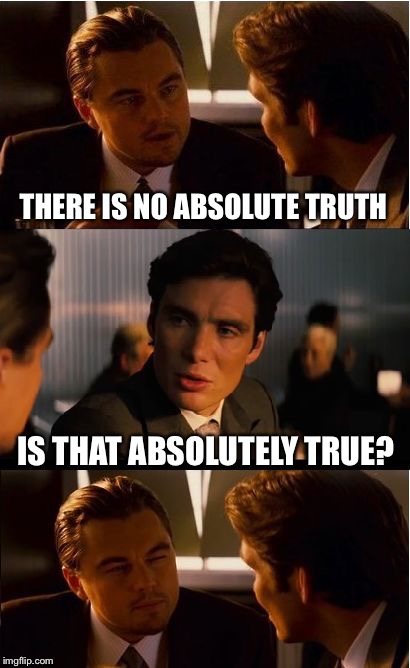 Absolutely self-refuting | THERE IS NO ABSOLUTE TRUTH; IS THAT ABSOLUTELY TRUE? | image tagged in memes,inception,truth,atheist,christian,logic | made w/ Imgflip meme maker