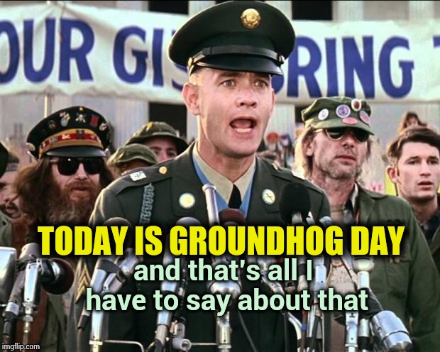 What a Great Movie ! | and that's all I have to say about that; TODAY IS GROUNDHOG DAY | image tagged in forest gump,groundhog day,classic movies,meme mash up,angry birds,emoji movie | made w/ Imgflip meme maker