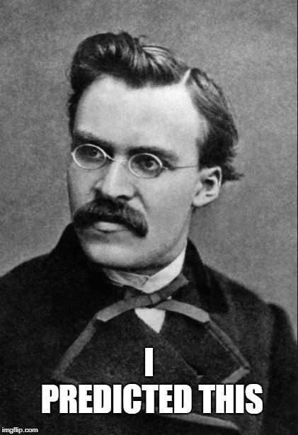 Friedrich Nietzsche : I Predicted this | I PREDICTED THIS | image tagged in friedrich nietzsche,predicted,this,i | made w/ Imgflip meme maker